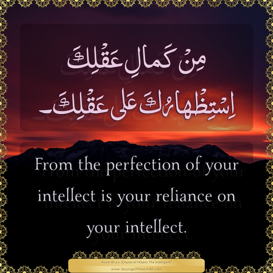 From the perfection of your intellect is your reliance on your intellect.